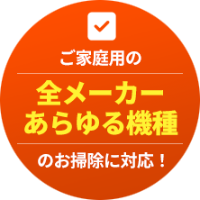 ご家庭用の全メーカーあらゆる機種のお掃除に対応
